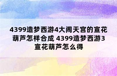 4399造梦西游4大闹天宫的宣花葫芦怎样合成 4399造梦西游3宣花葫芦怎么得